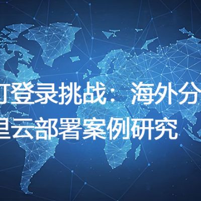 钉钉登录挑战：海外分厂阿里云部署案例研究--解决方案//世耕通信全球办公专网专线