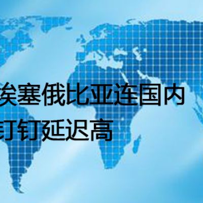 埃塞俄比亚连国内钉钉延迟高--解决方案//世耕通信全球办公专网专线