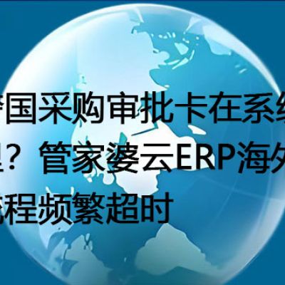 跨国采购审批卡在系统里？管家婆云ERP海外流程频繁超时-- 解决方案//世耕通信全球ERP、OA办公专网专线