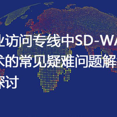 SD-WAN技术应用于企业访问专线的关键问题解析与优化方案--解决方案//世耕通信全球办公专网专线