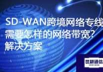 SD-WAN跨境网络专线需要怎样的网络带宽？？？？？解决方案//世耕通信ERP、OA专网服务商