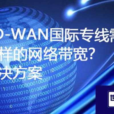 SD-WAN跨国网络专线需要怎样的网络带宽？？？？解决方案//世耕通信ERP、OA专网服务商