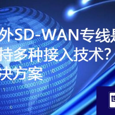 海外SD-WAN专线是否支持多种接入技术？？？？？？解决方案//世耕通信ERP、OA专网服务商