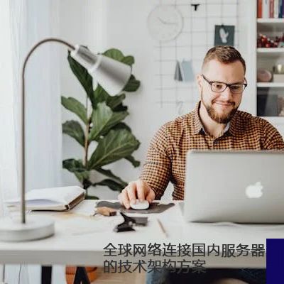 全球网络连接国内服务器的技术架构方案？？？解决方案//世耕通信全球办公专网