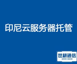 印尼云服务器托管？？？解决方案//世耕通信全球服务器托管
