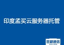 印度孟买云服务器托管？？？解决方案//世耕通信全球服务器托管