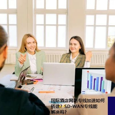 国际酒店网络专线加速如何搭建？SD-WAN专线能解决吗？？？？解决方案//世耕通信ERP、OA专网服务商