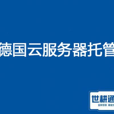 德国云服务器托管？？？解决方案//世耕通信全球服务器托管