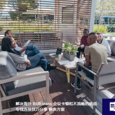 解决海外 BlueJeans 会议卡顿和不流畅的挑战：专线连接技巧分享？？？解决方案//世耕通信全球办公专网