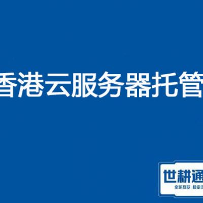 香港云服务器托管？？？解决方案//世耕通信全球服务器托管