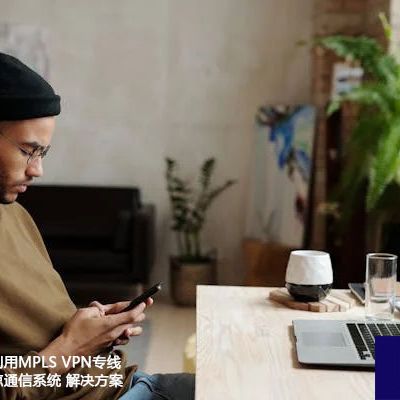 越南企业如何利用MPLS VPN专线构建高效的多点通信系统？？？解决方案//世耕通信ERP、OA专网服务商