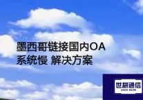 墨西哥链接国内OA系统慢？？？解决方案//世耕通信全球ERP、OA办公专网
