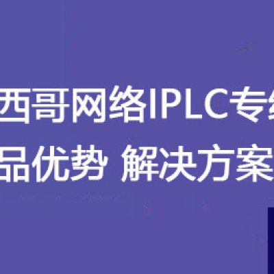 墨西哥网络IPLC专线产品优势？？？解决方案//世耕通信全球ERP、OA办公专网