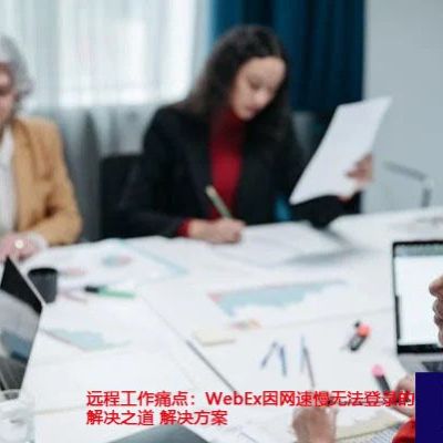 远程工作痛点：WebEx因网速慢无法登录的解决之道 ？？？解决方案//世耕通信全球办公WebEx专网