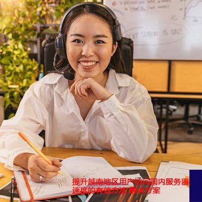 提升越南地区用户访问国内服务器速度的有效方法？？？解决方案//世耕通信全球ERP、OA办公专网