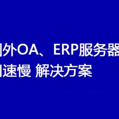 国外OA、ERP服务器网速慢  ？？？解决方案//世耕通信全球ERP、OA办公专网