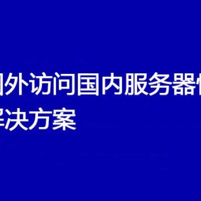 国外访问国内服务器慢  ？？？解决方案//世耕通信全球ERP、OA办公专网