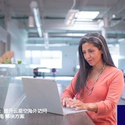云端跨境难题：提升云星空海外访问效率的全面指南？？？解决方案//世耕通信全球ERP、OA办公专网