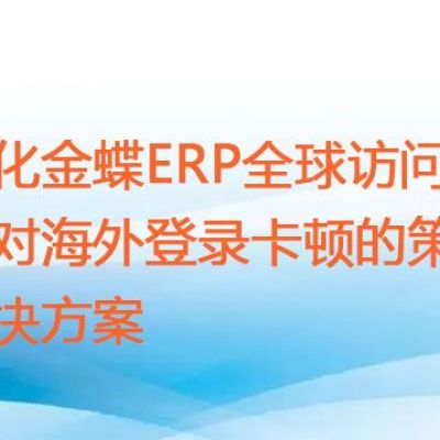 优化金蝶ERP全球访问：针对海外登录卡顿的策略？？？解决方案//世耕通信zoom专线