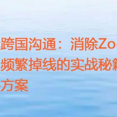 无缝跨国沟通：消除Zoom会议频繁掉线的实战秘籍 ？？？解决方案//世耕通信zoom专线