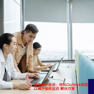 避免邮件延误：优化Outlook设置以减少接收延迟？？？解决方案//世耕通信全球ERP、OA办公专网