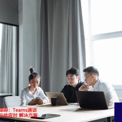海外会议声音障碍：Teams通话不清晰问题的科技应对  ？？？世耕通信全球办公Teams专网