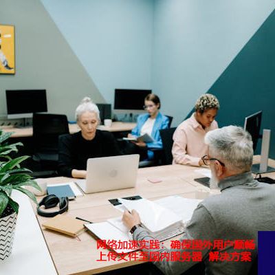 网络加速实践：确保国外用户顺畅上传文件至国内服务器？？？解决方案//世耕通信全球ERP、OA办公专网
