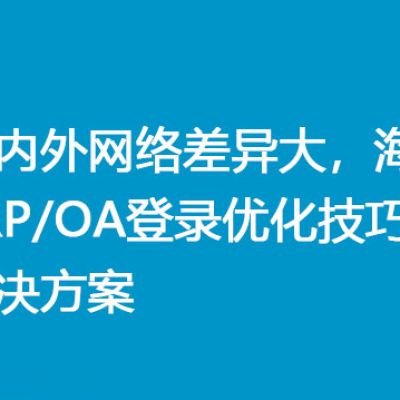 国内外网络差异大，海外ERP/OA登录优化技巧？？？解决方案//世耕通信全球ERP、OA办公专网