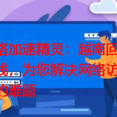 网络加速精灵：越南回国专线，为您解决网络访问慢的难题？？？？解决方案//世耕通信全球办公专网专线