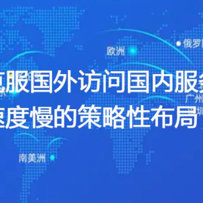 克服国外访问国内服务器速度慢的策略性布局？？？？解决方案//世耕通信全球办公专网专线