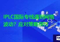 IPLC国际专线遇到网络波动？应对策略探讨？？？？解决方案//世耕通信全球专网专线