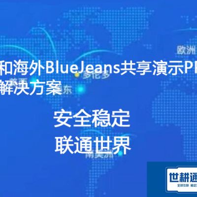 和海外BlueJeans共享PPT卡顿等常见问题？？？解决方案----世耕通信BlueJeans视频会议专网