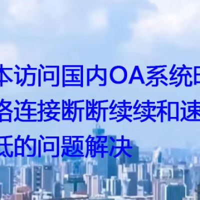 日本访问国内OA系统时网络连接断断续续和速度降低的问题解决？解决方案//世耕通信全球ERP、OA办公专网专线