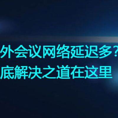 海外会议网络延迟多？彻底解决之道在这里？？？世耕通信全球视频会议专网专线