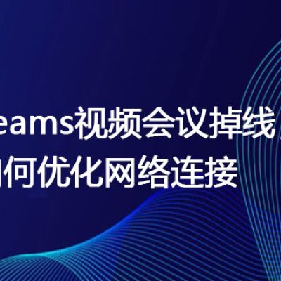 Teams视频会议掉线，如何优化网络连接？？？世耕通信全球办公Teams专网