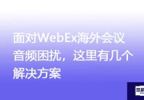 面对WebEx海外会议音频困扰，这里有几个解决方案 ？解决方案//世耕通信全球WebEx视频会议专网专线