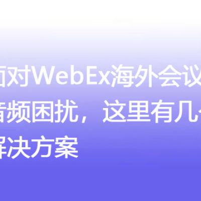 Cisco WebEx会议卡顿应对指南：企业级解决方案 ？？？解决方案//世耕通信全球WebEx视频会议专网专线