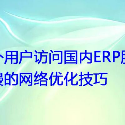 海外用户访问国内ERP服务器慢的网络优化技巧？？？解决方案//世耕通信全球ERP、OA办公专网专线