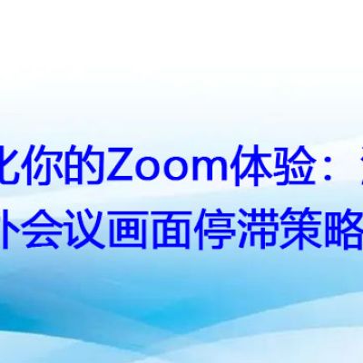 优化你的Zoom体验：消除海外会议画面停滞策略？？？解决方案//世耕通信全球Zoom视频会议专网专线