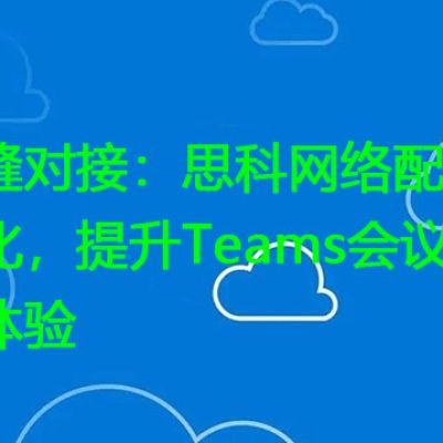 无缝对接：思科网络配置优化，提升Teams会议音频体验？？？解决方案//世耕通信全球办公Teams专网