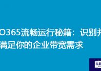 O365流畅运行秘籍：识别并满足你的企业带宽需求？？？解决方案//世耕通信全球办公专网专线