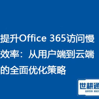 提升Office 365访问慢效率：？？？解决方案//世耕通信全球Office 365专网