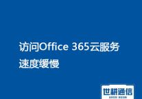 如何解决Office 365访问速度慢的问题：全面指南？？？解决方案//世耕通信全球办公专网专线