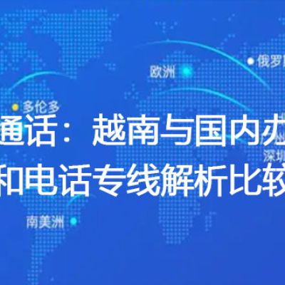 全球通话：越南与国内办公网络和电话专线解析比较？？？解决方案//世耕通信全球办公专网专线