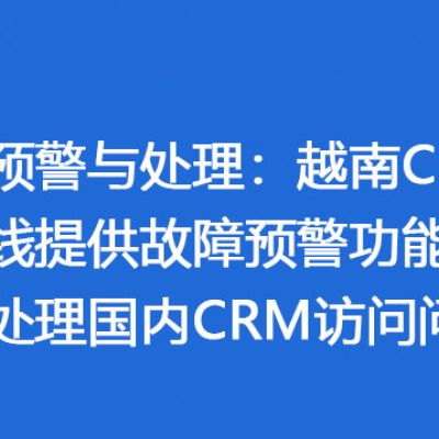 ​越南CRM网络专线提供故障预警功能，并快速处理国内CRM访问问题？解决方案//世耕通信全球办公专网专线