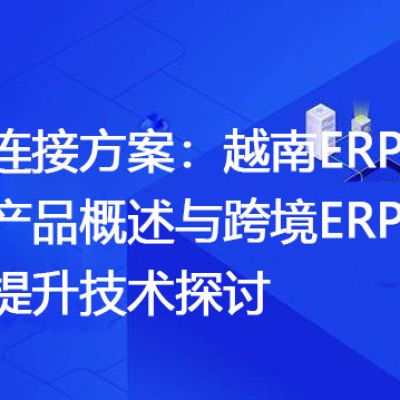 越南ERP网络专线产品概述与跨境ERP访问效率提升技术探讨？解决方案//世耕通信全球ERP、OA办公专网专线