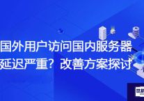 国外用户访问国内服务器延迟严重？改善方案探讨？？？解决方案//世耕通信全球办公专网专线