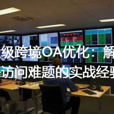 企业级跨境OA优化：解决境外访问难题的实战经验？解决方案//世耕通信全球ERP、OA办公专网专线