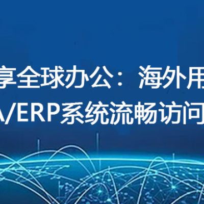 畅享全球办公：海外用户OA/ERP系统流畅访问指南？解决方案//世耕通信全球ERP、OA办公专网专线