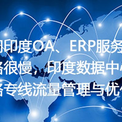 访问印度OA、ERP服务器网络很慢，印度数据中心网络专线流量管理与优化？解决方案//世耕通信全球ERP、OA办公专网专线